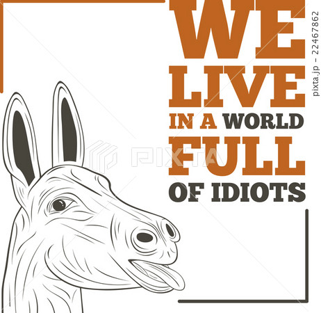 We live in a world full of idiots 22467862