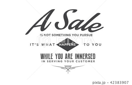 A sale is not something you pursue 42383907