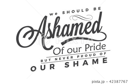 We should be ashamed of our pride, 42387767