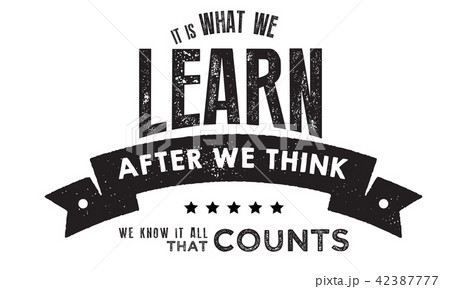 It is what we learn after we think we know it 42387777