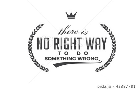 There is no right way to do something wrong.  42387781