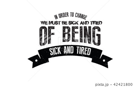 In order to change, we must be sick and tired In order to change, we must be sick and tired 42421800