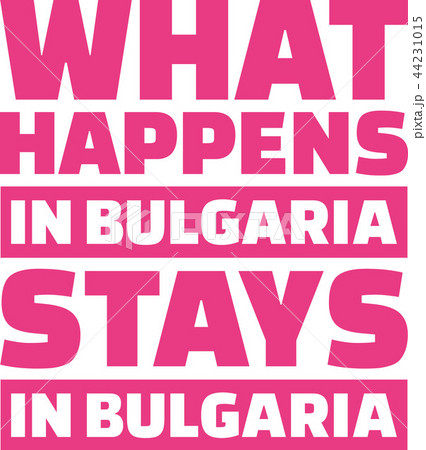 What happens in bulgaria stays in bulgaria 44231015