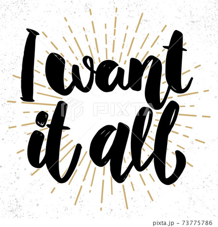 I want it all. Lettering phrase on grunge background. Design element for poster, card, banner. I want it all. Lettering phrase on grunge background. Design element for poster, card, banner. 73775786