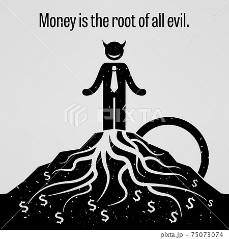 Money is the Root of all Evil.  75073074