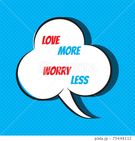 Comic speech bubble with phrase love more, worry less 75448112