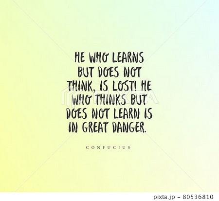 Quote by Confocius. He who learns but does not think, is lost, 80536810