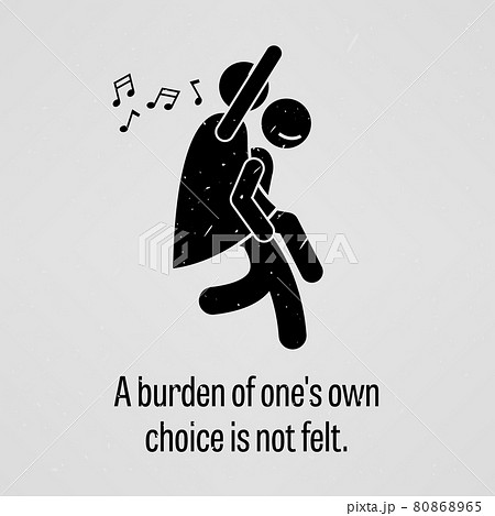 A Burden of One Own Choice is Not Felt. A motivational and inspirational poster representing the proverb sayings, A Burden of One Own Choice is Not Felt with simple human pictogram. A Burden of One Own Choice is Not Felt. A motivational and inspirational poster representing the proverb sayings, A Burden of One Own Choice is Not Felt with simple human pictogram. 80868965