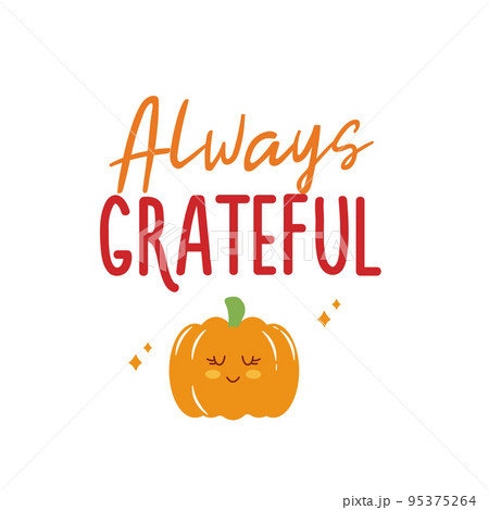 Always grateful sign with cute pumpkin. Vector Autumn Thanksgiving quote on white background. 95375264