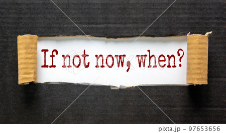 The words 'if not now, when' appearing behind torn black paper. Beautiful background. Business concept. 97653656