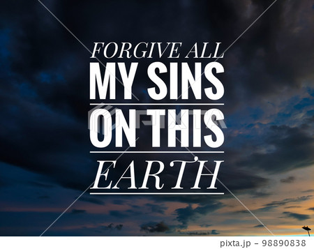 Inspiration qoute with the word FORGIVE ALL MY SINS ON THIS EARTH. Inspiration qoute with the word FORGIVE ALL MY SINS ON THIS EARTH. 98890838