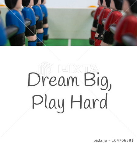 Composition of dream big, play hard text over close up of football table game Composition of dream big, play hard text over close up of football table game 104706391