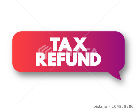 Tax Refund - payment to the taxpayer when the taxpayer pays more tax than they owe, text concept message bubble 104838586