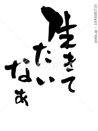 生きてたいなぁ　・・・筆文字素材の手書きの墨で書いたイラスト文字　文字　書道　手書き　筆文字 104886710