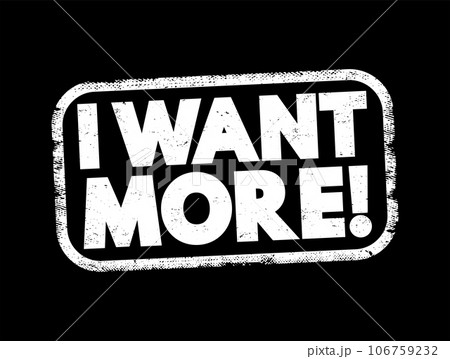 I Want More text stamp, concept background I Want More text stamp, concept background 106759232