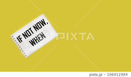 IF NOT NOW WHEN text on notepad and yellow background.Positive affirmations concept IF NOT NOW WHEN text on notepad and yellow background.Positive affirmations concept 106912984