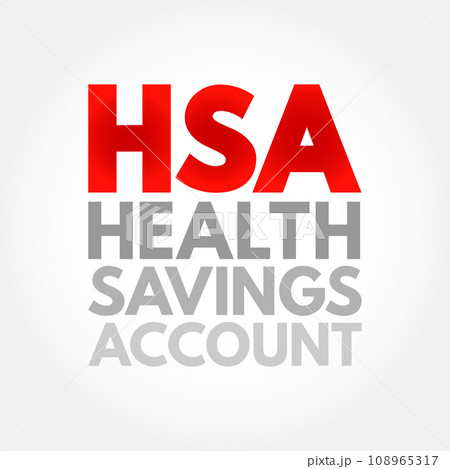 HSA Health Savings Account - tax-advantaged account to help people save for medical expenses that are not reimbursed by high-deductible health plans, acronym text concept background HSA Health Savings Account - tax-advantaged account to help people save for medical expenses that are not reimbursed by high-deductible health plans, acronym text concept background 108965317