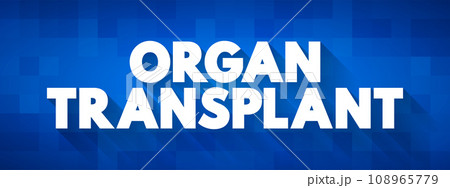 Organ Transplant is a medical procedure in which an organ is removed from one body and placed in the body of a recipient, text concept background Organ Transplant is a medical procedure in which an organ is removed from one body and placed in the body of a recipient, text concept background 108965779