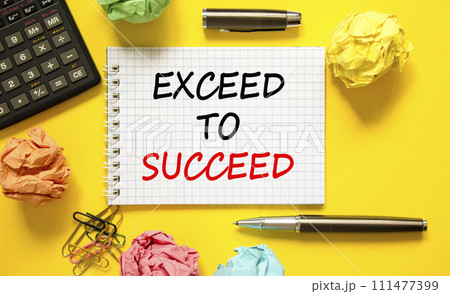 Exceed to succeed symbol. Concept words Exceed to succeed on beautiful white note. Beautiful yellow background. Black pen. Colored paper. Calculator. Business and exceed to succeed concept. Copy space 111477399