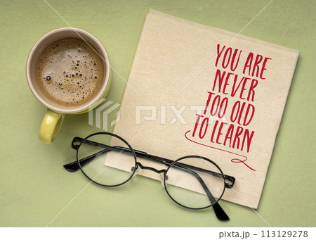 You are never too old too learn - motivational words on a napkin with coffee and reading glasses -continuous education concept You are never too old too learn - motivational words on a napkin with coffee and reading glasses -continuous education concept 113129278