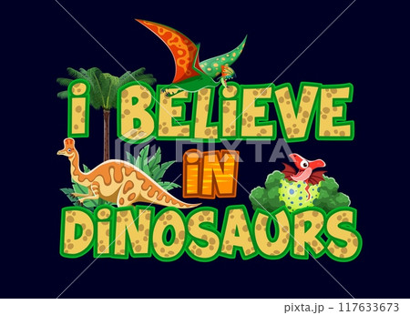 Dinosaurs T-shirt quote I Believe in Dinosaurs with funny Jurassic lizards, vector background. Prehistoric era cartoon funny dino lizard and reptile in egg and bird with quote for kids shirt print Dinosaurs T-shirt quote I Believe in Dinosaurs with funny Jurassic lizards, vector background. Prehistoric era cartoon funny dino lizard and reptile in egg and bird with quote for kids shirt print 117633673