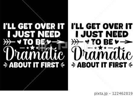 I'll Get Over It I Just Need To Be Dramatic About It First T-Shirt Design. 122462819