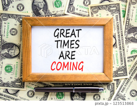 Great times are coming symbol. Concept words Great times are coming on beautiful wooden picture frame. Beautiful background from dollar bills. Business great times are coming concept. Copy space. 123513868