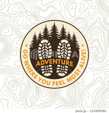 Go where you feel most alive, patch design. Vector. Extreme adventure. Hiking related typographic quote. Design with hiking boot print, footprint Go where you feel most alive, patch design. Vector. Extreme adventure. Hiking related typographic quote. Design with hiking boot print, footprint 124999980