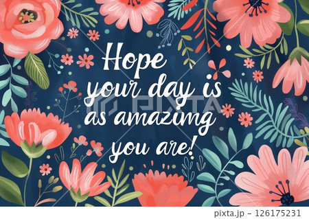 Uplifting greeting card featuring vibrant flowers and the heartfelt inscription, 'hope your day is as amazing as you are.' 126175231