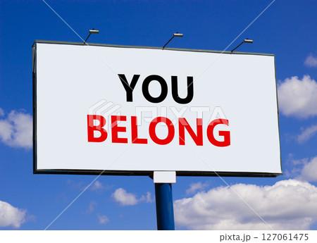 Belonging and you belong symbol. Concept words You belong on beautiful big white billboard. Beautiful blue sky and clouds background. Business belonging and you belong concept. Copy space. Belonging and you belong symbol. Concept words You belong on beautiful big white billboard. Beautiful blue sky and clouds background. Business belonging and you belong concept. Copy space. 127061475