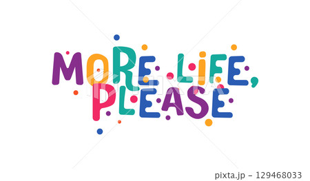 More life please joyful phrase in colorful happy style. Motivational expression about energy, vitality, gratitude and positive outlook. Great for apparel and prints. Vector illustration. More life please joyful phrase in colorful happy style. Motivational expression about energy, vitality, gratitude and positive outlook. Great for apparel and prints. Vector illustration. 129468033