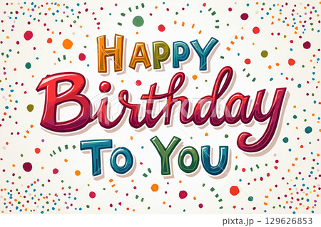Colorful Happy Birthday to You text surrounded by confetti. 129626853