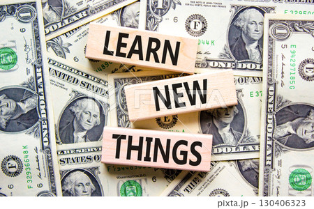 Learn new things symbol. Concept words Learn new things on beautiful wooden blocks. Dollar bills. Beautiful background from dollar bills. Business motivational learn new things concept. Copy space. Learn new things symbol. Concept words Learn new things on beautiful wooden blocks. Dollar bills. Beautiful background from dollar bills. Business motivational learn new things concept. Copy space. 130406323