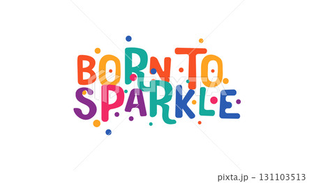 Born to sparkle positive message with festive colorful font. Fun statement for confidence, joy, self love and celebration of individuality. Vector illustration. 131103513
