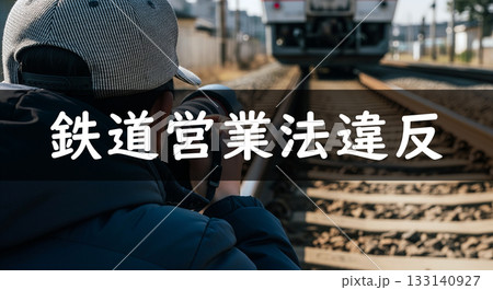 撮り鉄・鉄道営業法・鉄道営業法違反 撮り鉄・鉄道営業法・鉄道営業法違反 133140927