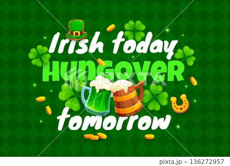 Irish today hungover tomorrow St Patrick's day greeting card quote. Saint Patrick holiday vector greeting card, quote banner or saying flyer with beer or ale tankard, shamrock clover, golden coins 136272957