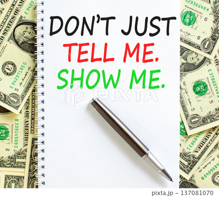 Tell or show symbol. Concept words Do not just tell me, show me on beautiful white note. Beautiful dollar bills background. Business tell or show concept. Copy space. Tell or show symbol. Concept words Do not just tell me, show me on beautiful white note. Beautiful dollar bills background. Business tell or show concept. Copy space. 137081070