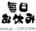 毎日お休みの文字の筆文字イラスト 139517696