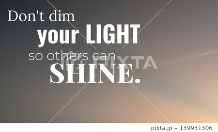 An inspirational quote, Don't dim your LIGHT so others can SHINE. is overlaid on a soft, gradient sky with subtle clouds. An inspirational quote, Don't dim your LIGHT so others can SHINE. is overlaid on a soft, gradient sky with subtle clouds. 139931306