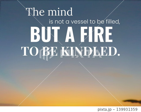 The mind is not a vessel to be filled but a fire to be kindled. A powerful quote emphasizing curiosity and lifelong learning over passive absorption of knowledge. The mind is not a vessel to be filled but a fire to be kindled. A powerful quote emphasizing curiosity and lifelong learning over passive absorption of knowledge. 139931359