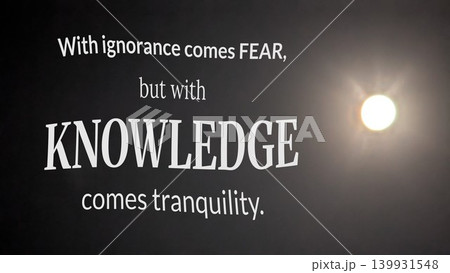 A motivational quote over a dark, foggy background with a bright light source. Text reads, "With ignorance comes FEAR, but with KNOWLEDGE comes tranquility." The text is a mix of white and bold. A motivational quote over a dark, foggy background with a bright light source. Text reads, "With ignorance comes FEAR, but with KNOWLEDGE comes tranquility." The text is a mix of white and bold. 139931548