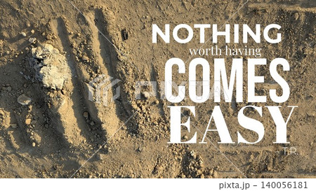 A quote NOTHING worth having COMES EASY by T.R. is overlaid on a rough textured background of dirt and gravel with tire marks suggesting effort hard work and the value of struggle for achievement. A quote NOTHING worth having COMES EASY by T.R. is overlaid on a rough textured background of dirt and gravel with tire marks suggesting effort hard work and the value of struggle for achievement. 140056181