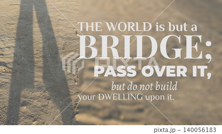 An impactful quote comparing the world to a bridge suggesting temporary passage not permanent residence rendered in bold white type over a textured, sandy background with a subtle shadow on the left. An impactful quote comparing the world to a bridge suggesting temporary passage not permanent residence rendered in bold white type over a textured, sandy background with a subtle shadow on the left. 140056183