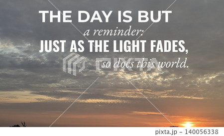 A philosophical quote overlaid on a sunrise sky with stratocumulus clouds and a bright horizon, reading THE DAY IS BUT a reminder JUST AS THE LIGHT FADES, so does this world. A philosophical quote overlaid on a sunrise sky with stratocumulus clouds and a bright horizon, reading THE DAY IS BUT a reminder JUST AS THE LIGHT FADES, so does this world. 140056338