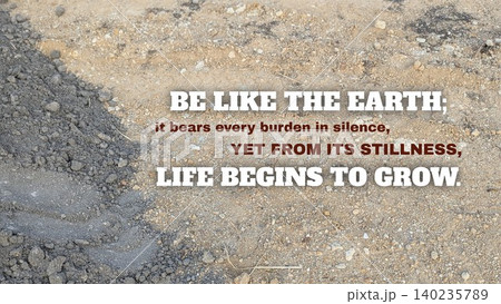 Inspirational quote, Be like the earth; it bears every burden in silence, yet from its stillness, life begins to grow. Bold white typography appears over a texture of natural soil or gray sand. This Inspirational quote, Be like the earth; it bears every burden in silence, yet from its stillness, life begins to grow. Bold white typography appears over a texture of natural soil or gray sand. This 140235789