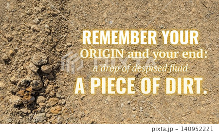 Remember your origin, your end: a drop of despised fluid, a piece of dirt. The quote, set against rough earth, serves as a powerful reminder of human humility, mortality. Remember your origin, your end: a drop of despised fluid, a piece of dirt. The quote, set against rough earth, serves as a powerful reminder of human humility, mortality. 140952221