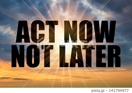 Act Now Not Later Concept On Dramatic Sunset Sky With Sun Rays Act Now Not Later Concept On Dramatic Sunset Sky With Sun Rays 141794977