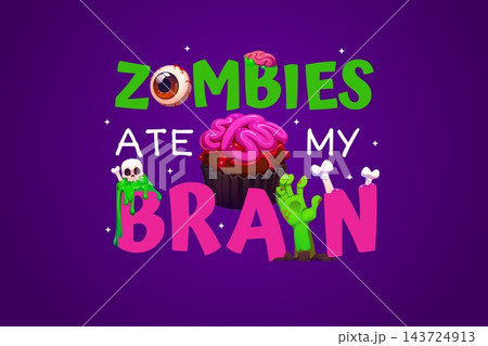 Halloween funny quote greeting card zombies ate my brain. Cartoon vector t shirt print template with cupcake with pink brain, green zombie hand, eyeball, skull and bones. Spooky horror night phrase Halloween funny quote greeting card zombies ate my brain. Cartoon vector t shirt print template with cupcake with pink brain, green zombie hand, eyeball, skull and bones. Spooky horror night phrase 143724913